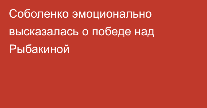 Соболенко эмоционально высказалась о победе над Рыбакиной