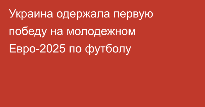 Украина одержала первую победу на молодежном Евро-2025 по футболу