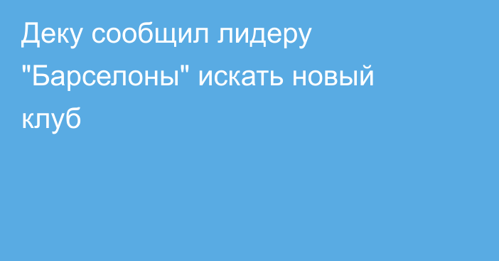 Деку сообщил лидеру 