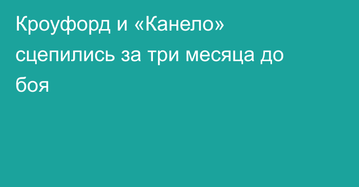 Кроуфорд и «Канело» сцепились за три месяца до боя