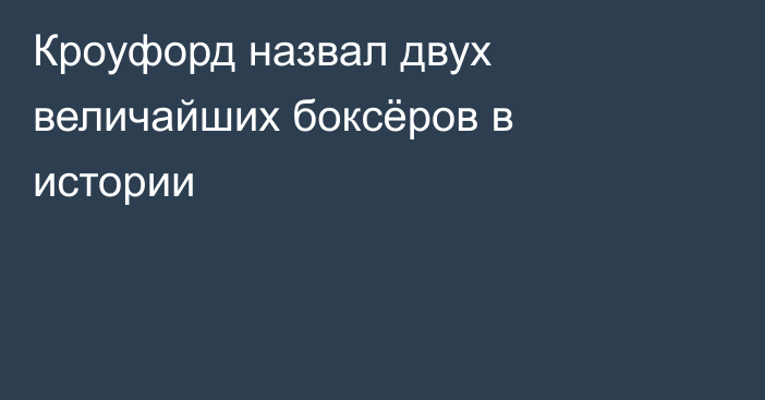 Кроуфорд назвал двух величайших боксёров в истории