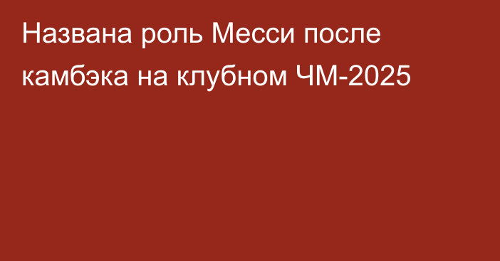 Названа роль Месси после камбэка на клубном ЧМ-2025