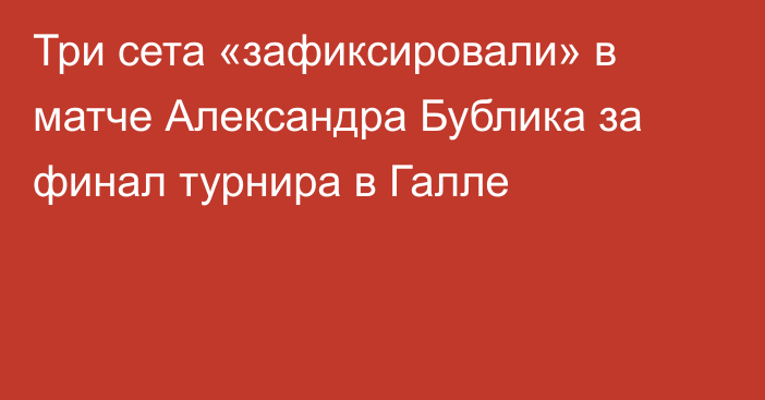 Три сета «зафиксировали» в матче Александра Бублика за финал турнира в Галле