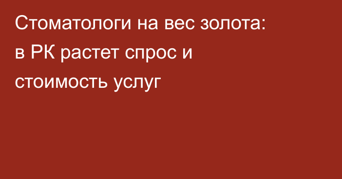 Стоматологи на вес золота: в РК растет спрос и стоимость услуг