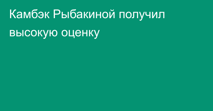 Камбэк Рыбакиной получил высокую оценку
