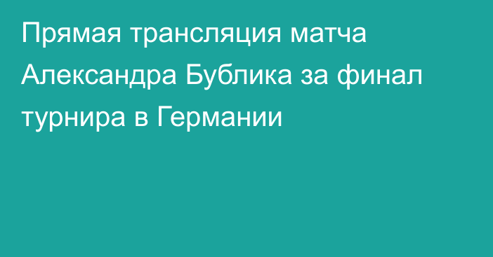 Прямая трансляция матча Александра Бублика за финал турнира в Германии