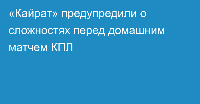«Кайрат» предупредили о сложностях перед домашним матчем КПЛ