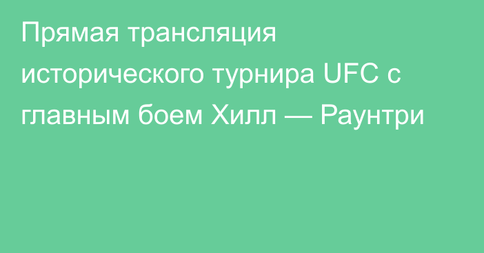Прямая трансляция исторического турнира UFC с главным боем Хилл — Раунтри