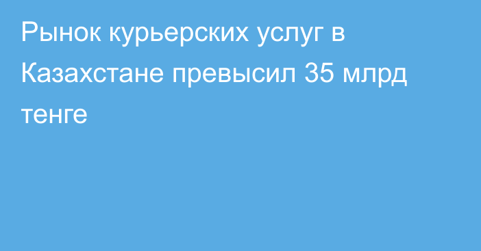 Рынок курьерских услуг в Казахстане превысил 35 млрд тенге