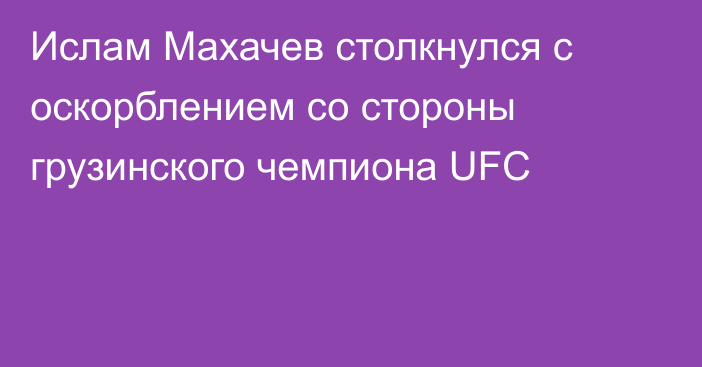 Ислам Махачев столкнулся с оскорблением со стороны грузинского чемпиона UFC