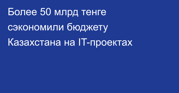 Более 50 млрд тенге сэкономили бюджету Казахстана на IT-проектах