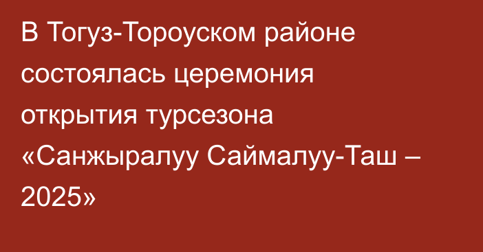 В Тогуз-Тороуском районе состоялась церемония открытия турсезона «Санжыралуу Саймалуу-Таш – 2025»