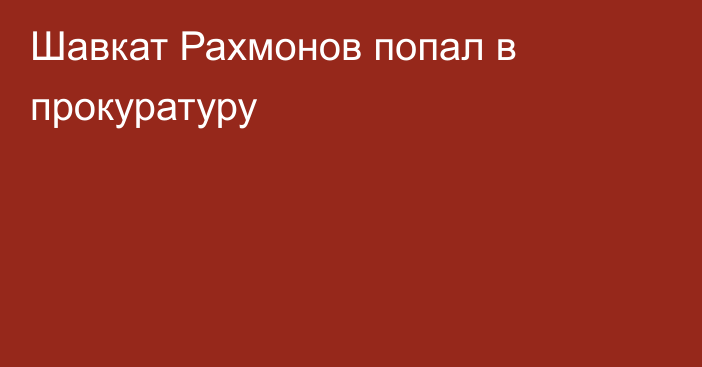 Шавкат Рахмонов попал в прокуратуру