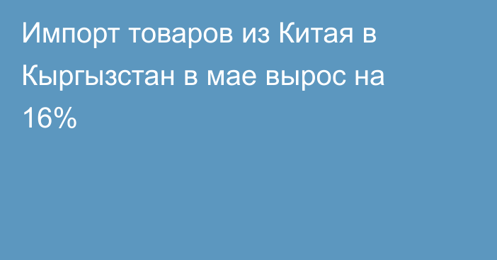 Импорт товаров из Китая в Кыргызстан в мае вырос на 16%