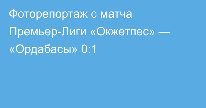 Фоторепортаж с матча Премьер-Лиги «Окжетпес» — «Ордабасы» 0:1