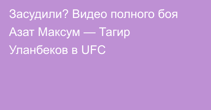 Засудили? Видео полного боя Азат Максум — Тагир Уланбеков в UFC
