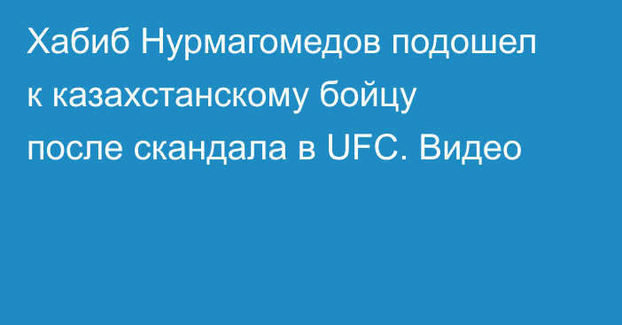 Хабиб Нурмагомедов подошел к казахстанскому бойцу после скандала в UFC. Видео