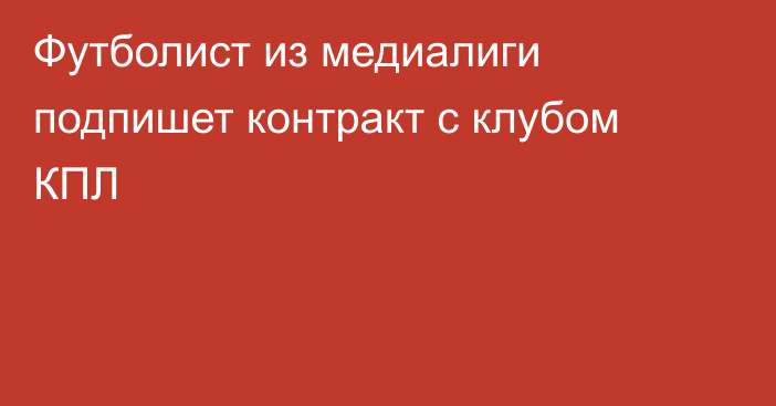 Футболист из медиалиги подпишет контракт с клубом КПЛ