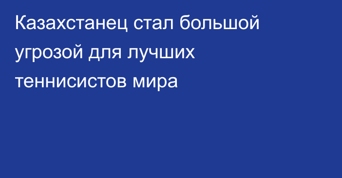 Казахстанец стал большой угрозой для лучших теннисистов мира