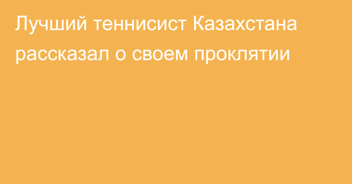 Лучший теннисист Казахстана рассказал о своем проклятии