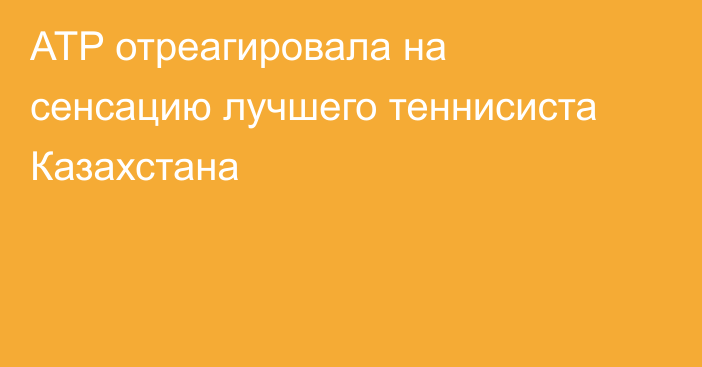 ATP отреагировала на сенсацию лучшего теннисиста Казахстана