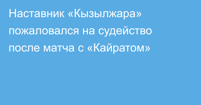 Наставник «Кызылжара» пожаловался на судейство после матча с «Кайратом»