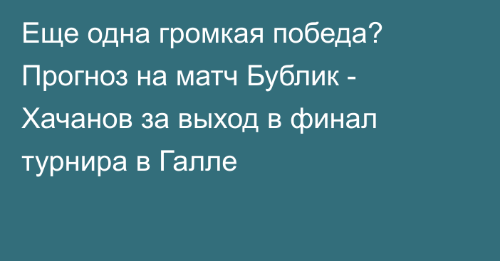 Еще одна громкая победа? Прогноз на матч Бублик - Хачанов за выход в финал турнира в Галле