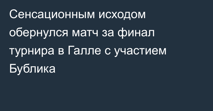 Сенсационным исходом обернулся матч за финал турнира в Галле с участием Бублика