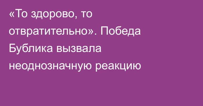 «То здорово, то отвратительно». Победа Бублика вызвала неоднозначную реакцию