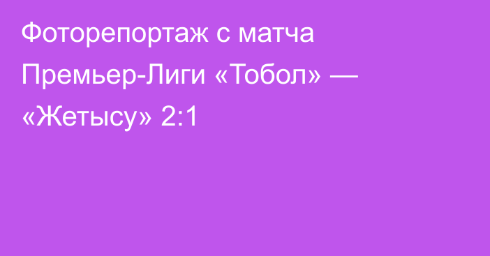 Фоторепортаж с матча Премьер-Лиги «Тобол» — «Жетысу» 2:1