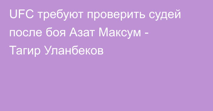 UFC требуют проверить судей после боя Азат Максум - Тагир Уланбеков