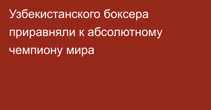Узбекистанского боксера приравняли к абсолютному чемпиону мира