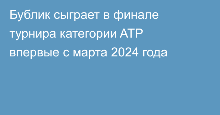 Бублик сыграет в финале турнира категории ATP впервые с марта 2024 года