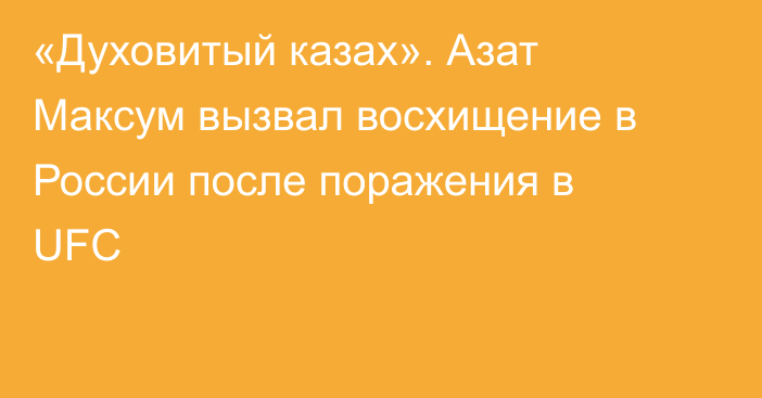 «Духовитый казах». Азат Максум вызвал восхищение в России после поражения в UFC