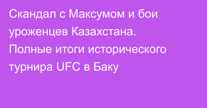 Скандал с Максумом и бои уроженцев Казахстана. Полные итоги исторического турнира UFC в Баку