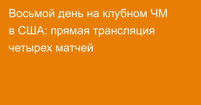 Восьмой день на клубном ЧМ в США: прямая трансляция четырех матчей