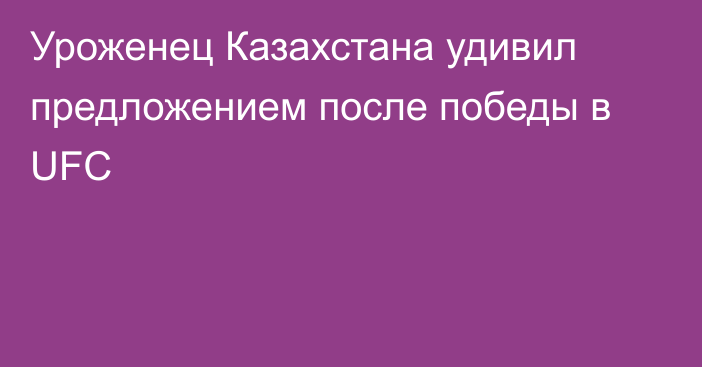 Уроженец Казахстана удивил предложением после победы в UFC