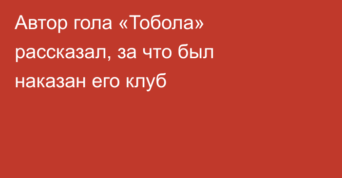 Автор гола «Тобола» рассказал, за что был наказан его клуб