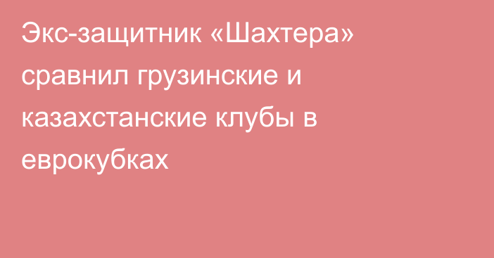 Экс-защитник «Шахтера» сравнил грузинские и казахстанские клубы в еврокубках