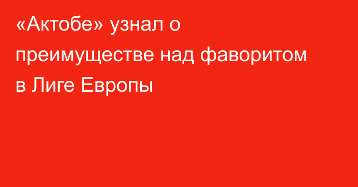 «Актобе» узнал о преимуществе над фаворитом в Лиге Европы