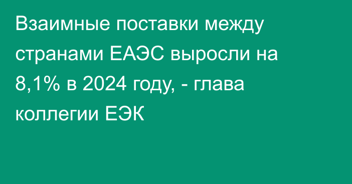 Взаимные поставки между странами ЕАЭС выросли на 8,1% в 2024 году, - глава коллегии ЕЭК