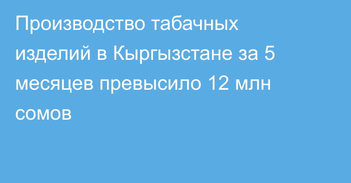 Производство табачных изделий в Кыргызстане за 5 месяцев превысило 12 млн сомов