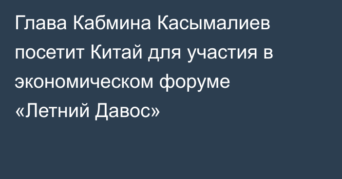 Глава Кабмина Касымалиев посетит Китай для участия в экономическом форуме «Летний Давос»