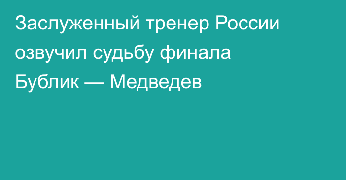Заслуженный тренер России озвучил судьбу финала Бублик — Медведев