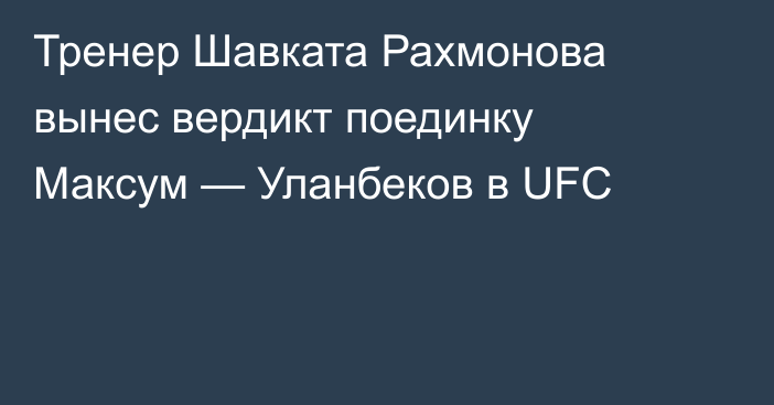 Тренер Шавката Рахмонова вынес вердикт поединку Максум — Уланбеков в UFC
