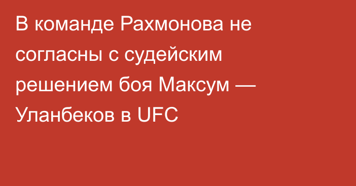В команде Рахмонова не согласны с судейским решением боя Максум — Уланбеков в UFC