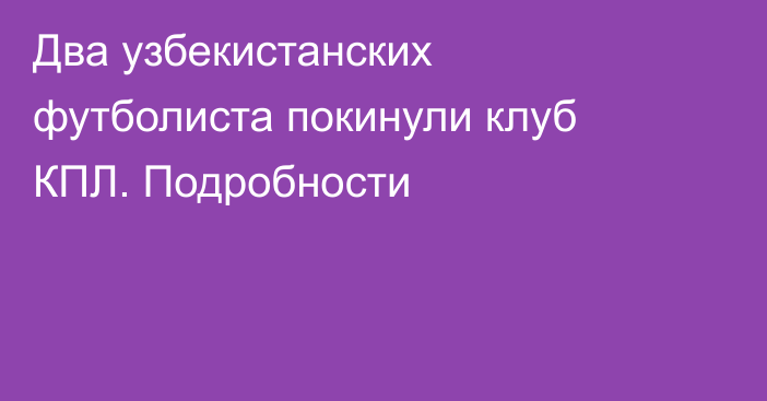 Два узбекистанских футболиста покинули клуб КПЛ. Подробности