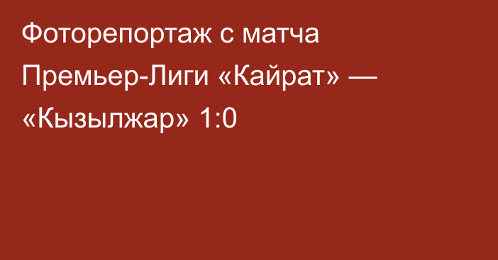 Фоторепортаж с матча Премьер-Лиги «Кайрат» — «Кызылжар» 1:0