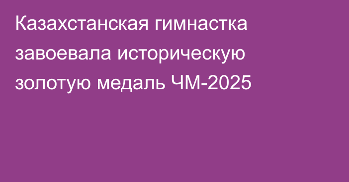 Казахстанская гимнастка завоевала историческую золотую медаль ЧМ-2025
