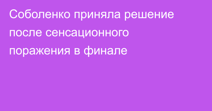 Соболенко приняла решение после сенсационного поражения в финале